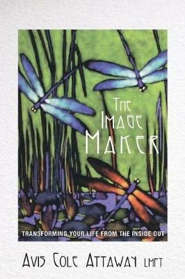 The Image Maker: Transforming Your Life from the Inside Out - Lmft Avis Cole Attaway - cover