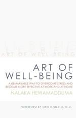 Art of Well-Being: A Remarkable Way to Overcome Stress and Become More Effective at Work and at Home
