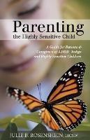 Parenting the Highly Sensitive Child: A Guide for Parents & Caregivers of ADHD, Indigo and Highly Sensitive Children - Julie B Rosenshein - cover