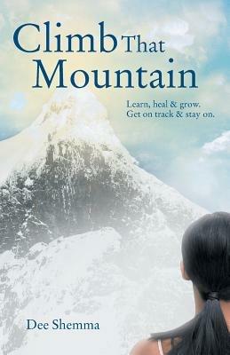 Climb That Mountain: Learn, Heal & Grow. Get on Track & Stay On. - Dee Shemma - cover