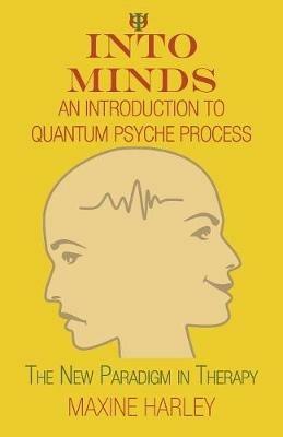 Into Minds-An Introduction to Quantum Psyche Process: The New Paradigm in Therapy - Maxine Harley - cover
