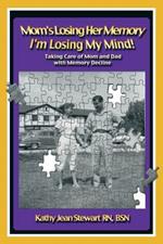 Mom's Losing Her Memory I'm Losing My Mind!: Taking Care of Mom and Dad with Memory Decline