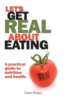 Let's Get Real about Eating: A Practical Guide to Nutrition and Health. - Nd Ma Kopec - cover