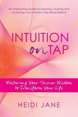 Intuition on Tap: Mastering to Use Your Inner Wisdom to Transform Your Life - Heidi Jane - cover