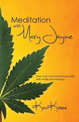 Meditation with Mary Jayne: How I Lost One Hundred Pounds with Marijuana Therapy - Ken Kizzee - cover