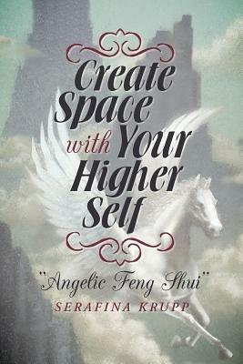 Create Space with Your Higher Self: Angelic Feng Shui - Serafina Krupp - cover