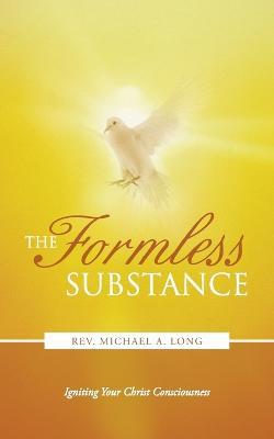 The Formless Substance: Igniting Your Christ Consciousness - Michael A Long - cover
