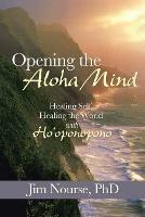 Opening the Aloha Mind: Healing Self, Healing the World with Ho'oponopono