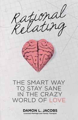 Rational Relating: The Smart Way to Stay Sane in the Crazy World of Love - Damon L Jacobs - cover