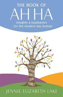 The Book of Ah Ha: Insights & Epiphanies ...for the Modern Day Human - Jennie Elizabeth Lake - cover