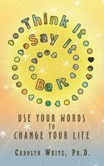 Think It -> Say It -> Be It: Use Your Words to Change Your Life