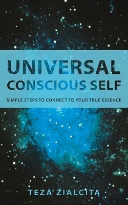 Universal Conscious Self: Simple Steps to Connect to Your True Essence - Teza Zialcita - cover