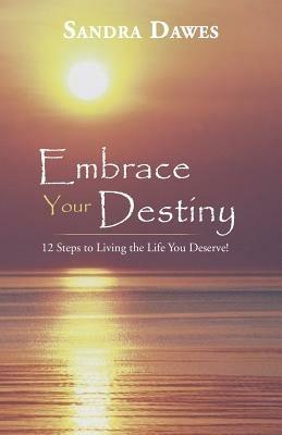 Embrace Your Destiny: 12 Steps to Living the Life You Deserve! - Sandra Dawes - cover