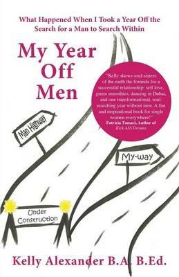 My Year Off Men: What Happened When I Took a Year Off the Search for a Man to Search Within - Kelly Alexander - cover