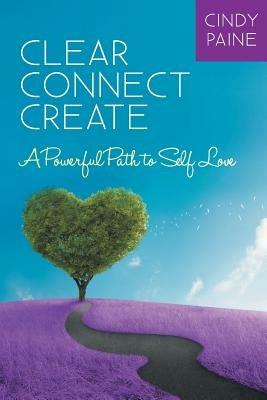 Clear Connect Create: A Powerful Path to Self-Love - Cindy Paine - cover