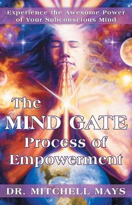 The Mind Gate Process of Empowerment: Experience the Awesome Power of Your Subconscious Mind - Mitchell Mays - cover