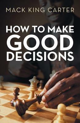 How to Make Good Decisions - Mack King Carter - cover