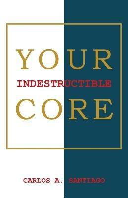 Your Indestructible Core - Carlos A Santiago - cover