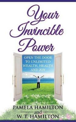 Your Invincible Power: Open the Door to Unlimited Wealth, Health and Joy - Pamela Hamilton,W T Hamilton - cover