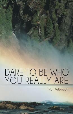 Dare to Be Who You Really Are - Pat Kelbaugh - cover