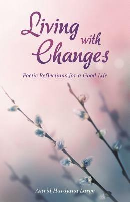 Living with Changes: Poetic Reflections for a Good Life - Astrid Hardjana-Large - cover