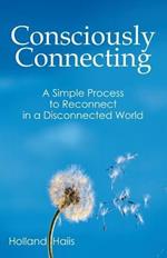 Consciously Connecting: A Simple Process to Reconnect in a Disconnected World