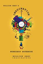 Bullion Grey's Imagination Workshop Notebook: Only Four Simple Ideas to Empower You to Be More Creative Than You Ever Though Possible!