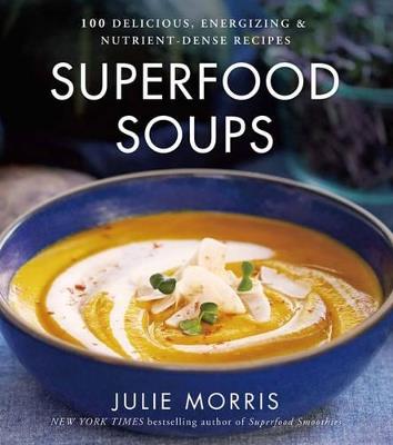 Superfood Soups: 100 Delicious, Energizing & Plant-based Recipes - A Cookbook - Julie Morris - cover