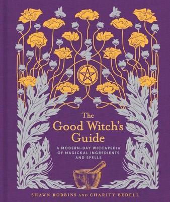 The Good Witch's Guide: A Modern-Day Wiccapedia of Magickal Ingredients and Spells - Shawn Robbins,Charity Bedell - cover
