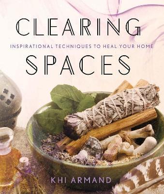Clearing Spaces: Inspirational Techniques to Heal Your Home - Khi Armand - cover