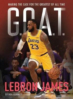 G.O.A.T. - Lebron James: Making the Case for the Greatest of All Time - Bob Gurnett - cover