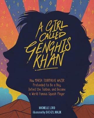 Girl Called Genghis Khan, A: How Maria Toorpakai Wazir Pretended to Be a Boy, Defied the Taliban, and Became a World Famous Squash Player - Michelle Lord - cover
