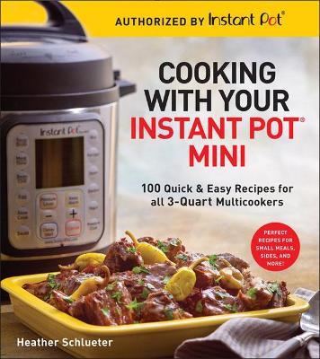 Cooking with your Instant Pot® Mini: 100 Quick & Easy Recipes for all 3-Quart Multicookers - Heather Schlueter - cover