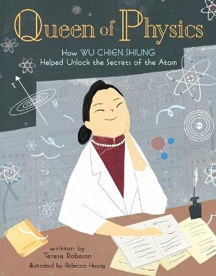 Queen of Physics: How Wu Chien Shiung Helped Unlock the Secrets of the Atom - Teresa Robeson - cover
