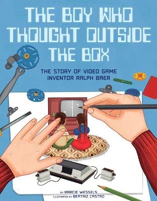 The Boy Who Thought Outside the Box: The Story of Video Game Inventor Ralph Baer - Marcie Wessels - cover
