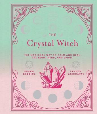The Crystal Witch: The Magickal Way to Calm and Heal the Body, Mind, and Spirit - Shawn Robbins - cover