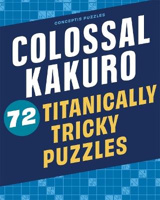Colossal Kakuro: 72 Titanically Tricky Puzzles - cover
