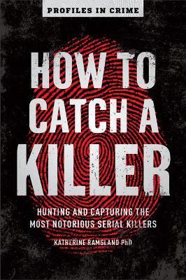 How to Catch a Killer: Hunting and Capturing the World's Most Notorious Serial Killers - Katherine Ramsland - cover