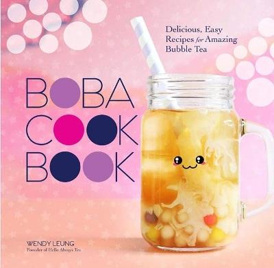Boba Cookbook: Delicious and Easy Recipes for Amazing Bubble Tea - Wendy Leung - cover