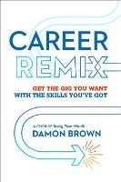 Career Remix: Get the Gig You Want with the Skills You've Got