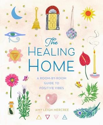 The Healing Home: A Room-by-Room Guide to Positive Vibes - Amy Leigh Mercree - cover