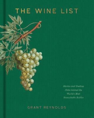 The Wine List: Stories and Tasting Notes behind the World's Most Remarkable Bottles - Grant Reynolds - cover