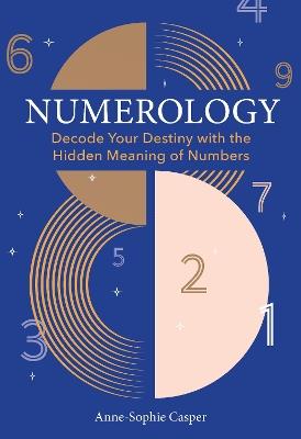 Numerology: A Guide to Decoding Your Destiny with the Hidden Meaning of Numbers - Anne-Sophie Casper - cover