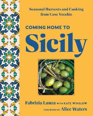 Coming Home to Sicily: Seasonal Harvests and Cooking from Case Vecchie - Fabrizia Lanza,Kate Winslow - cover