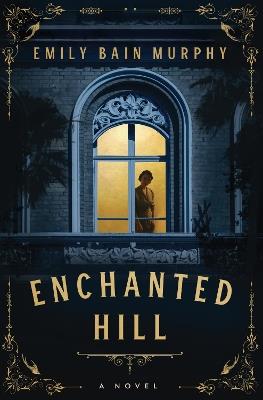Enchanted Hill: A Novel - Emily Bain Murphy - cover