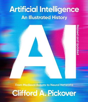 Artificial Intelligence: An Illustrated History: From Medieval Robots to Neural Networks - Clifford A. Pickover - cover