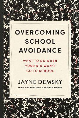 Overcoming School Avoidance: Support-Based Solutions to Get Your Child Back to Class - Jayne Demsky - cover
