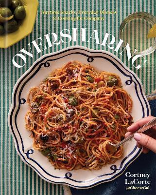 Oversharing: Anytime Snacks, Everyday Dinners, and Cooking for Company - Cortney LaCorte - cover