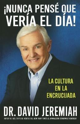 ¡Nunca Pensé que Vería el Día!: La Cultura en la Encrucijada - David Jeremiah - cover