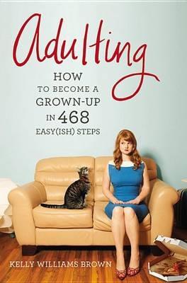 Adulting: How to Become a Grown-Up in 468 Easy(ish) Steps - Kelly Williams Brown - cover